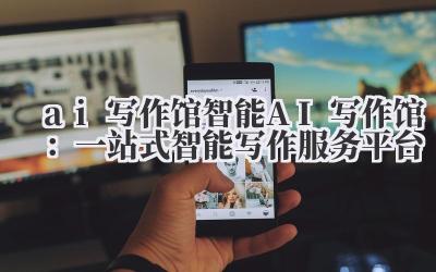 ai 写作馆 智能 AI 写作馆：一站式智能写作服务平台