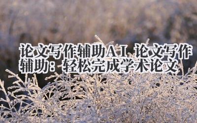 论文写作辅助 AI 论文写作辅助:轻松完成学术论文