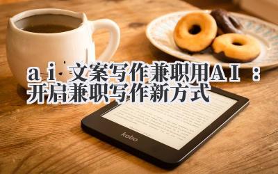 ai 文案写作兼职用 AI：开启兼职写作新方式