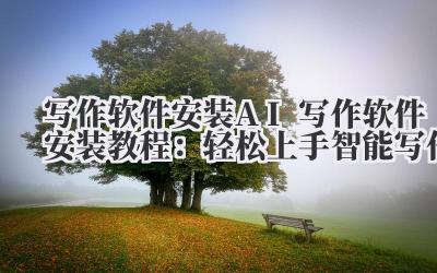 写作软件安装 AI 写作软件安装教程：轻松上手智能写作