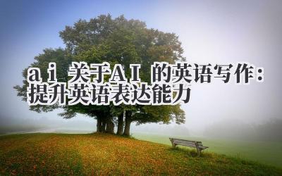 ai 关于 AI 的英语写作:提升英语表达能力