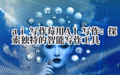 ai 写作 莓用 AI 写作：探索独特的智能写作工具