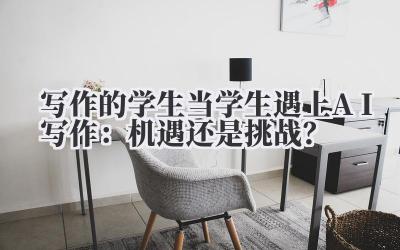 写作的学生 当学生遇上 AI 写作：机遇还是挑战？
