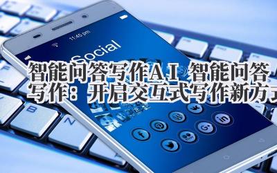 智能问答写作 AI 智能问答写作:开启交互式写作新方式