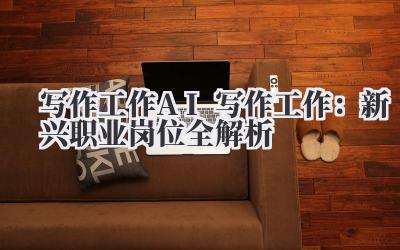 写作工作 AI 写作工作:新兴职业岗位全解析