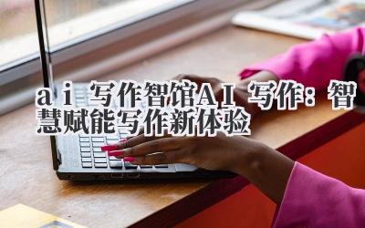 ai 写作 智馆 AI 写作：智慧赋能写作新体验