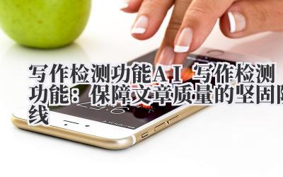 写作检测功能 AI 写作检测功能：保障文章质量的坚固防线