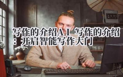 写作的介绍 AI 写作的介绍：开启智能写作大门