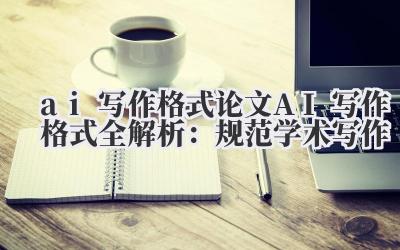 ai 写作格式 论文 AI 写作格式全解析:规范学术写作