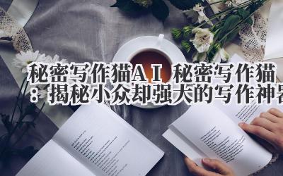 秘密写作猫 AI 秘密写作猫:揭秘小众却强大的写作神器