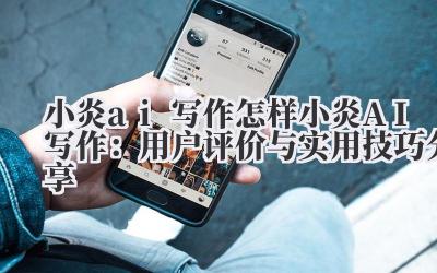 小炎ai写作怎样 小炎AI写作：用户评价与实用技巧分享