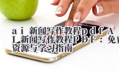 ai新闻写作教程pdf AI新闻写作教程PDF：免费资源与学习指南