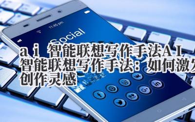 ai智能联想写作手法 AI智能联想写作手法：如何激发创作灵感
