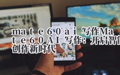 mate60 ai写作 Mate60 AI写作：开启智能创作新时代