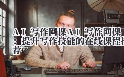 AI写作网课 AI写作网课：提升写作技能的在线课程推荐