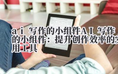 ai写作的小组件 AI写作的小组件：提升创作效率的实用工具