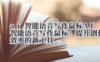 ai智能语音写作鼠标 AI智能语音写作鼠标：提升创作效率的新工具