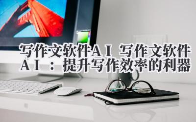 写作文软件AI 写作文软件AI：提升写作效率的利器