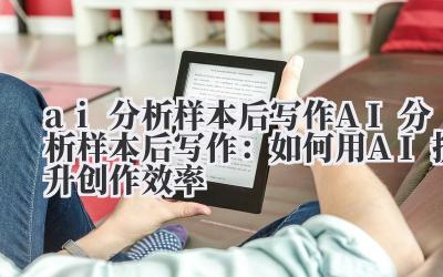 ai分析样本后写作 AI分析样本后写作：如何用AI提升创作效率