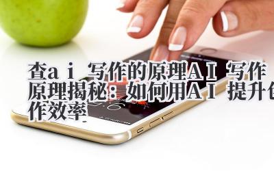 查ai写作的原理 AI写作原理揭秘：如何用AI提升创作效率