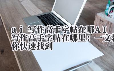 ai写作高手字帖在哪 AI写作高手字帖在哪里：一文教你快速找到