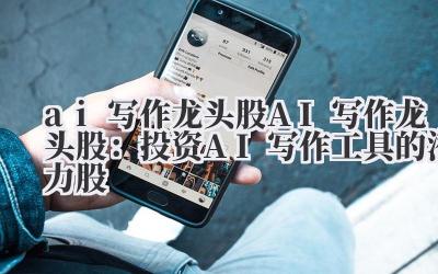 ai写作龙头股 AI写作龙头股：投资AI写作工具的潜力股