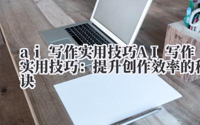 ai写作实用技巧 AI写作实用技巧：提升创作效率的秘诀