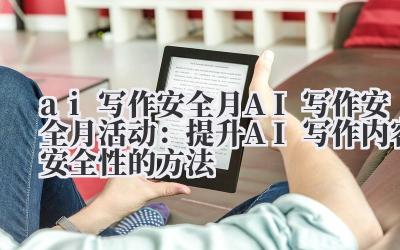 ai 写作安全月 AI 写作安全月活动：提升 AI 写作内容安全性的方法