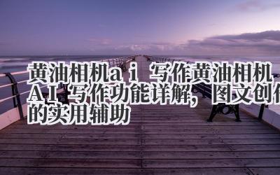黄油相机 ai 写作 黄油相机 AI 写作功能详解，图文创作的实用辅助