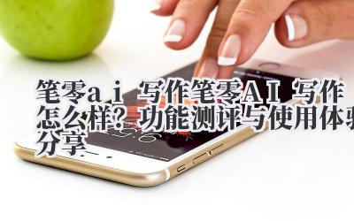 笔零 ai 写作 笔零 AI 写作怎么样？功能测评与使用体验分享