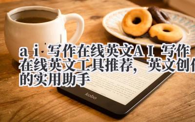ai 写作在线英文 AI 写作在线英文工具推荐，英文创作的实用助手