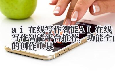 ai 在线写作智能 AI 在线写作智能平台推荐，功能全面的创作工具