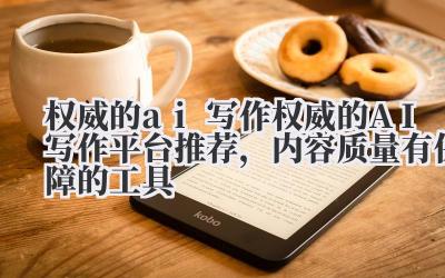 权威的 ai 写作 权威的 AI 写作平台推荐，内容质量有保障的工具