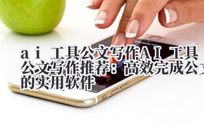 ai 工具公文写作 AI 工具公文写作推荐：高效完成公文的实用软件