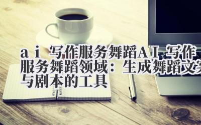 ai 写作服务舞蹈 AI 写作服务舞蹈领域：生成舞蹈文案与剧本的工具