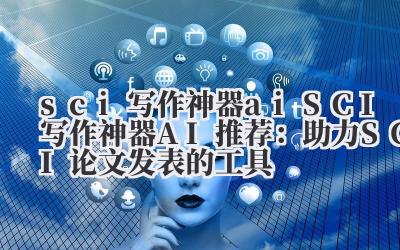 sci 写作神器 ai SCI 写作神器 AI 推荐：助力 SCI 论文发表的工具