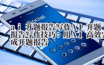 ai 开题报告写作 AI 开题报告写作技巧：用 AI 高效完成开题报告