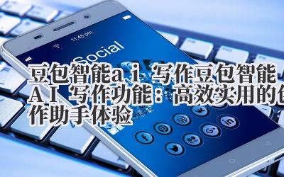 豆包智能 ai 写作 豆包智能 AI 写作功能:高效实用的创作助手体验