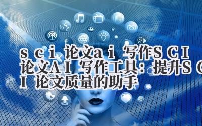sci 论文 ai 写作 SCI 论文 AI 写作工具:提升 SCI 论文质量的助手