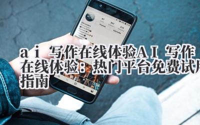 ai 写作在线体验 AI 写作在线体验：热门平台免费试用指南