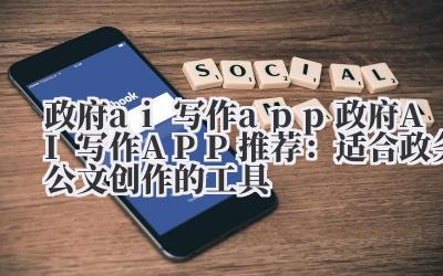 政府 ai 写作 app 政府 AI 写作 APP 推荐：适合政务公文创作的工具