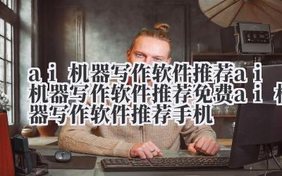 ai 机器写作软件推荐 ai 机器写作软件推荐免费 ai 机器写作软件推荐手机