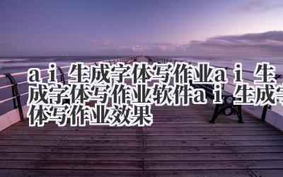 ai 生成字体写作业 ai 生成字体写作业软件 ai 生成字体写作业效果