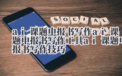 ai 课题申报书写作 ai 课题申报书写作工具 ai 课题申报书写作技巧