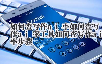 如何查写作 ai 率 如何查写作 ai 率工具 如何查写作 ai 率步骤