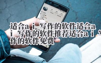 适合 ai 写作的软件 适合 ai 写作的软件推荐 适合 ai 写作的软件免费