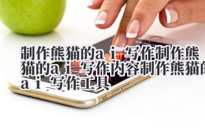 制作熊猫的 ai 写作 制作熊猫的 ai 写作内容 制作熊猫的 ai 写作工具