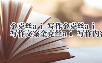 金克丝 ai 写作 金克丝 ai 写作文案 金克丝 ai 写作内容