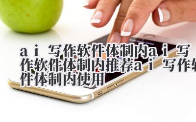 ai 写作软件体制内 ai 写作软件体制内推荐 ai 写作软件体制内使用
