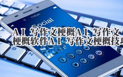 AI 写作文梗概 AI 写作文梗概软件 AI 写作文梗概技巧